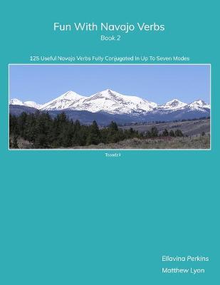Fun With Navajo Verbs Book 2: 125 Useful Navajo Verbs Fully Conjugated in Up to Seven Modes - Matthew Lyon