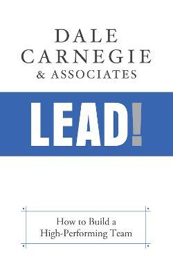 Lead!: How to Build a High-Performing Team - Dale Carnegie &. Associates