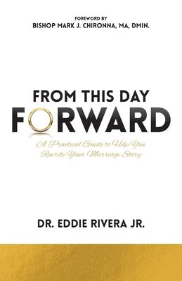 From This Day Forward: A Practical Guide to Help You Rewrite Your Marriage Story - Eddie Rivera