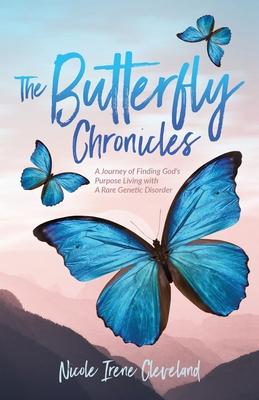 The Butterfly Chronicles: A Journey of Finding God's Purpose Living with A Rare Genetic Disorder - Nicole Irene Cleveland