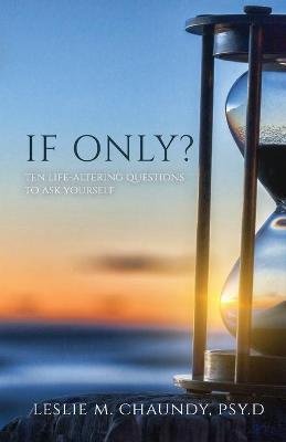 If Only: Ten Life-Altering Questions to Ask Yourself - Psy D. Leslie M. Chaundy