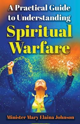 A Practical Guide to Understanding Spiritual Warfare - Mary Elaina Johnson