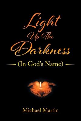 Light Up the Darkness: (In God's Name) - Michael Martin