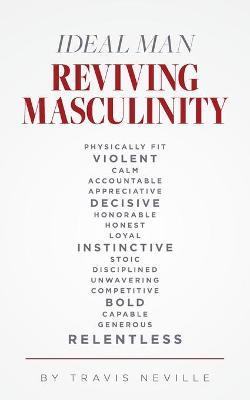 Ideal Man REVIVING MASCULINITY: Reviving Masculinity - Travis Neville