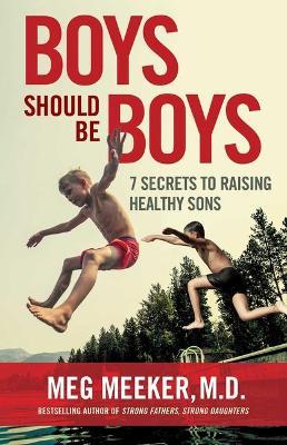 Boys Should Be Boys: 7 Secrets to Raising Healthy Sons - Meg Meeker