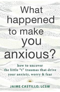 Poza produsului What Happened to Make You Anxious?: How to Uncover the Little 