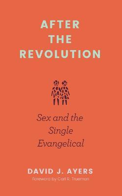 After the Revolution: Sex and the Single Evangelical - David J. Ayers