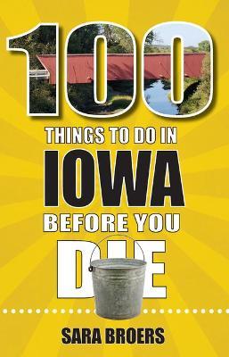 100 Things to Do in Iowa Before You Die - Sara Broers