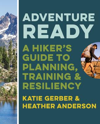 Adventure Ready: A Hiker's Guide to Planning, Training, and Resiliency - Katie Gerber