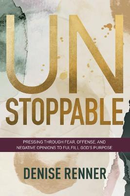 Unstoppable: Pressing Through Fear, Offense, and Negative Opinions to Fulfill God's Purpose - Denise Renner