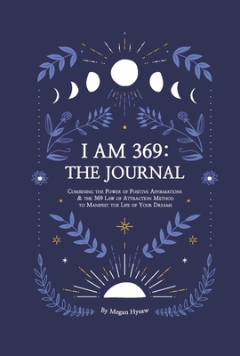 I Am 369: The Journal: Combining the Power of Positive Affirmations and the 369 Law of Attraction - Megan Hysaw