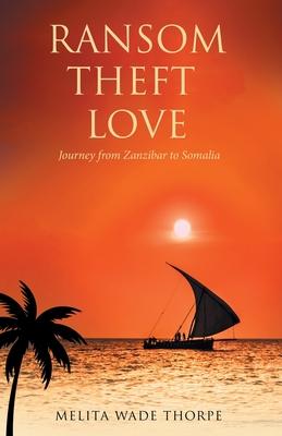 Ransom Theft Love: Journey from Zanzibar to Somalia - Melita Wade Thorpe