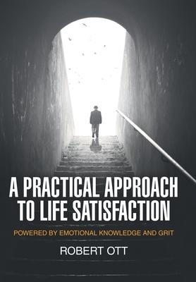 A Practical Approach to Life Satisfaction: Powered by Emotional Knowledge and Grit - Robert Ott