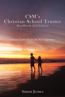 CSM's Christian School Trustee Handbook 2nd Edition: Servant Leadership for the Next Generation - Simon Jeynes