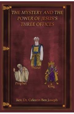 The Mystery and the Power of Jesus's Three Offices - Celestin Ben Joseph
