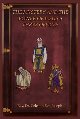The Mystery and the Power of Jesus's Three Offices - Celestin Ben Joseph