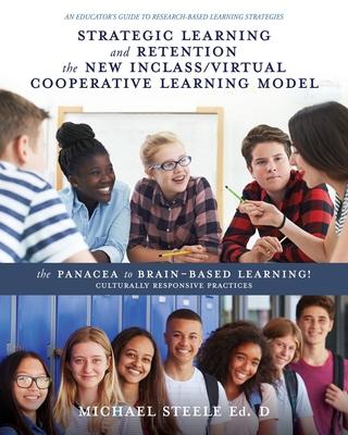 Strategic Learning and Retention the New Inclass/Virtual Cooperative Learning Model: The Panacea to Brain-Based Learning! Culturally Responsive Practi - Michael Steele Ed D.