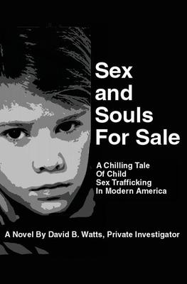 Sex and Souls For Sale: A Chilling Tale of Child Sex Trafficking in Modern America - David Bartle Watts