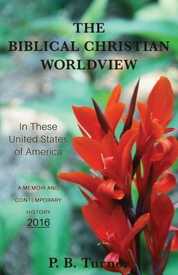 The Biblical Christian Worldview - 2016: In These United States of America - P. B. Turner