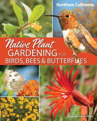 Native Plant Gardening for Birds, Bees & Butterflies: Northern California - George Oxford Miller