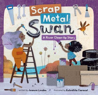 Scrap Metal Swan: A River Clean-Up Story - Joanne Linden