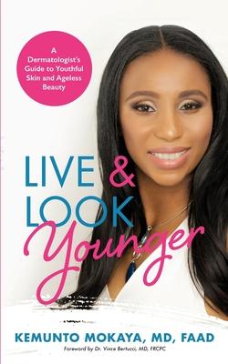 Live and Look Younger: A Dermatologist's Guide to Youthful Skin and Ageless Beauty - Kemunto Mokaya