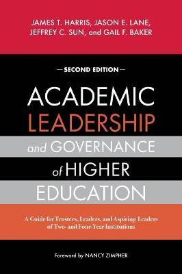 Academic Leadership and Governance of Higher Education: A Guide for Trustees, Leaders, and Aspiring Leaders of Two- And Four-Year Institutions - James T. Harris
