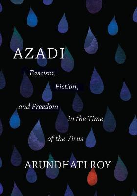Azadi: Fascism, Fiction, and Freedom in the Time of the Virus (Expanded Second Edition) - Arundhati Roy