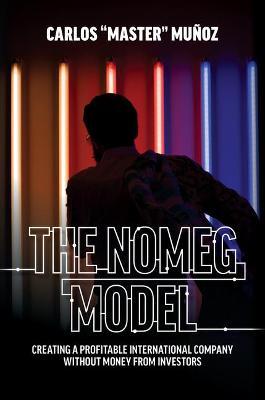 The Nomeg Model: Creating a Profitable International Company Without Money from Investors - Carlos Master Muñoz