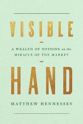 Visible Hand: A Wealth of Notions on the Miracle of the Market - Matthew Hennessey