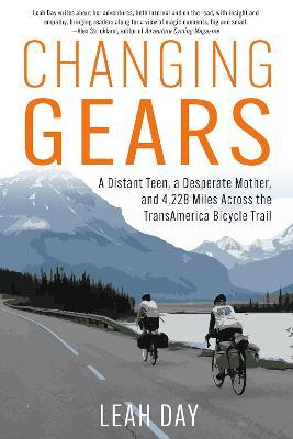 Changing Gears: A Distant Teen, a Desperate Mother, and 4,329 Miles Across the Transamerica Bicycle Trail - Leah Day