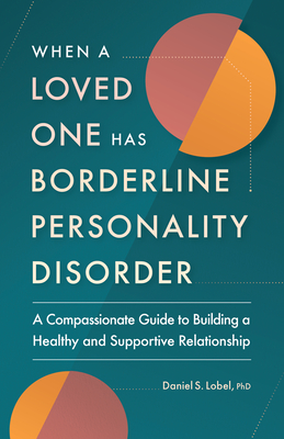 When a Loved One Has Borderline Personality Disorder: A Compassionate Guide to Building a Healthy and Supportive Relationship - Daniel S. Lobel