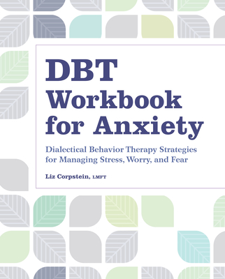 Dbt Workbook for Anxiety: Dialectical Behavior Therapy Strategies for Managing Stress, Worry, and Fear - Liz Corpstein