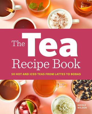 The Tea Recipe Book: 50 Hot and Iced Teas from Lattes to Bobas - Nicole Wilson