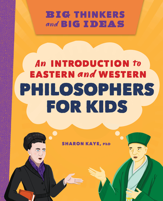 Big Thinkers and Big Ideas: An Introduction to Eastern and Western Philosophers for Kids - Sharon Kaye