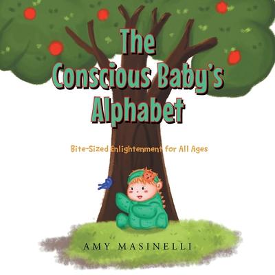 The Conscious Baby's Alphabet: Bite-Sized Enlightenment for All Ages - Amy Masinelli