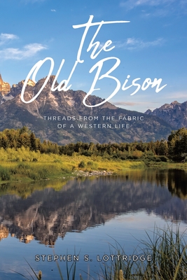 The Old Bison: Threads from the Fabric of a Western Life - Stephen S. Lottridge