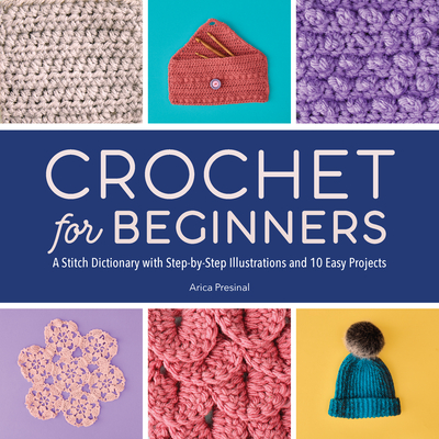 Crochet for Beginners: A Stitch Dictionary with Step-By-Step Illustrations and 10 Easy Projects - Arica Presinal