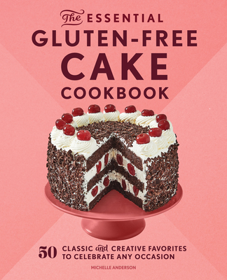 The Essential Gluten-Free Cake Cookbook: 50 Classic and Creative Favorites to Celebrate Any Occasion - Michelle Anderson