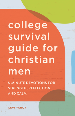College Survival Guide for Christian Men: 5-Minute Devotions for Strength, Reflection, and Calm - Levi Yancy