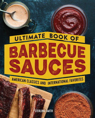 Ultimate Book of Barbecue Sauces: American Classics and International Favorites - Sterling Smith