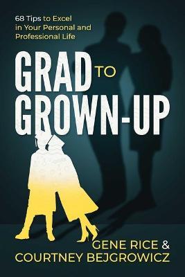 Grad to Grown-Up: 68 Tips to Excel in Your Personal and Professional Life - Gene Rice