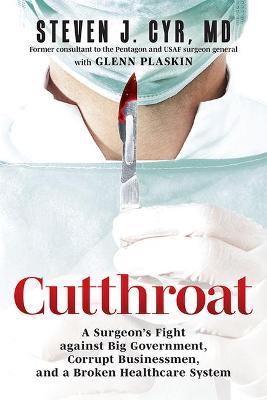 Cutthroat: A Surgeon's Fight Against Big Government, Corrupt Businessmen, and a Broken Healthcare System - Steven J. Cyr Md