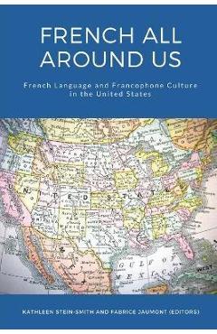 Coperta cărții 'French All Around Us: French Language and Francophone Culture in the United States - Kathleen Stein-smith'