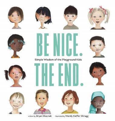 Be Nice. the End.: Simple Wisdom of the Playground Kids - Bryan Skavnak