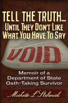 Tell the Truth ... Until They Don't Like What You Have to Say: Memoir of a Department of State Oath-Taking Survivor - Michelle Laureen Stefanick