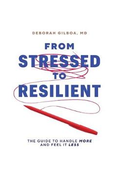 Coperta cărții 'From Stressed to Resilient: The Guide to Handle More and Feel It Less - Deborah Gilboa'
