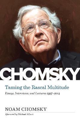 Taming the Rascal Multitude: Essays, Interviews, and Lectures 1997-2014 - Noam Chomsky