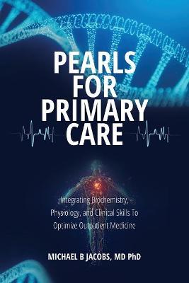Pearls for Primary Care: Integrating Biochemistry, Physiology, and Clinical Skills To Optimize Outpatient Medicine - Michael B. Jacobs