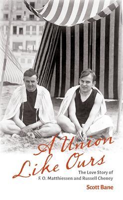 A Union Like Ours: The Love Story of F. O. Matthiessen and Russell Cheney - Scott Bane
